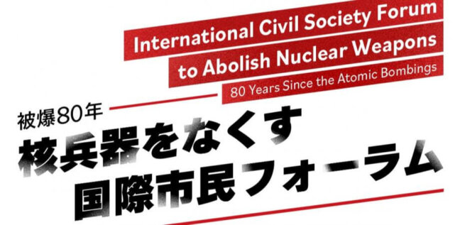 「被爆80年　核兵器をなくす国際市民フォーラム」を開催します