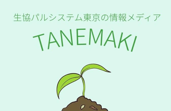TANEMAKI(タネマキ) ～生協パルシステム東京の情報メディア～