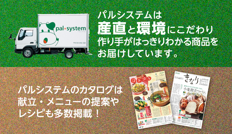 パルシステムは産直と環境にこだわり作り手がはっきりわかる商品をお届けしています。パルシステムのカタログは献立・メニューの提案やレシピも多数掲載！